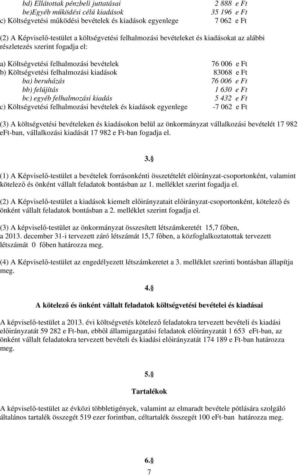 006 e Ft bb) felújítás 1 630 e Ft bc) egyéb felhalmozási kiadás 5 432 e Ft c) Költségvetési felhalmozási bevételek és kiadások egyenlege -7 062 e Ft (3) A költségvetési bevételeken és kiadásokon