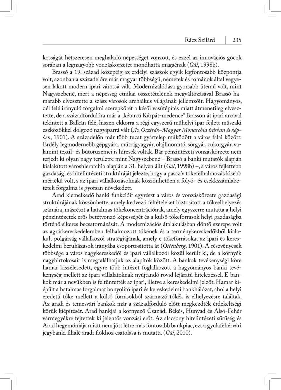 Modernizálódása gyorsabb ütemű volt, mint Nagyszebené, mert a népesség etnikai összetételének megváltozásával Brassó hamarabb elvesztette a szász városok archaikus világának jellemzőit.