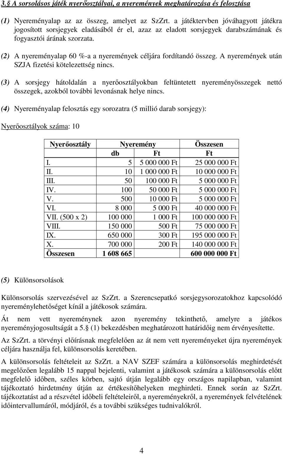 (2) A nyereményalap 60 %-a a nyeremények céljára fordítandó összeg. A nyeremények után SZJA fizetési kötelezettség nincs.