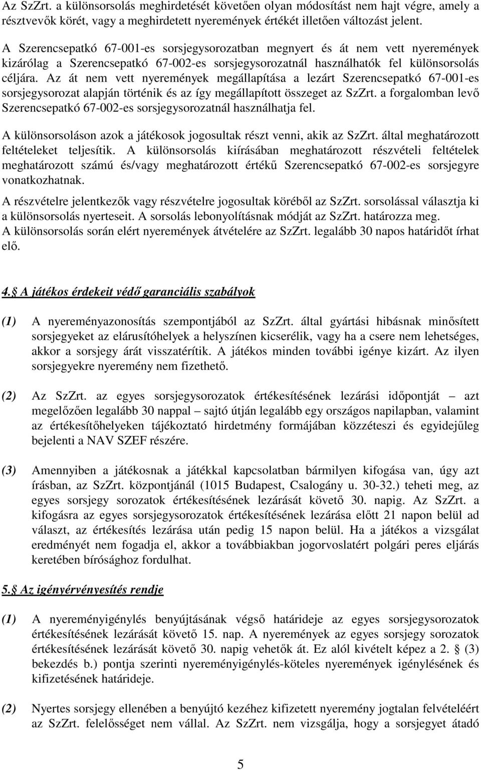 Az át nem vett nyeremények megállapítása a lezárt Szerencsepatkó 67-001-es sorsjegysorozat alapján történik és az így megállapított összeget az SzZrt.