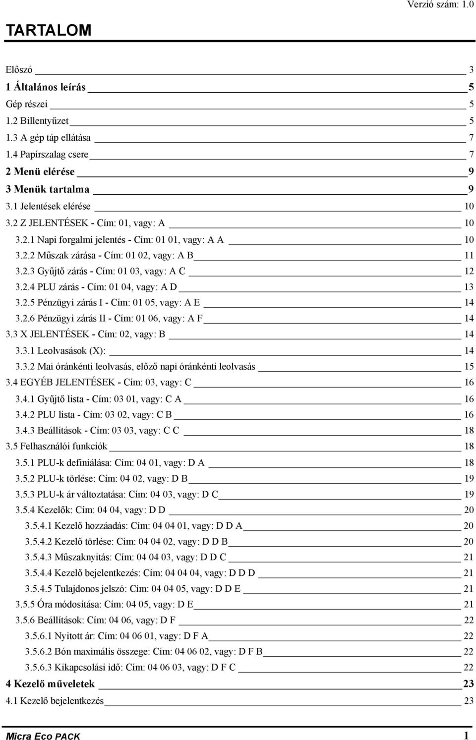 2.4 PLU zárás - Cím: 01 04, vagy: A D 13 3.2.5 Pénzügyi zárás I - Cím: 01 05, vagy: A E 14 3.2.6 Pénzügyi zárás II - Cím: 01 06, vagy: A F 14 3.3 X JELENTÉSEK - Cím: 02, vagy: B 14 3.3.1 Leolvasások (X): 14 3.