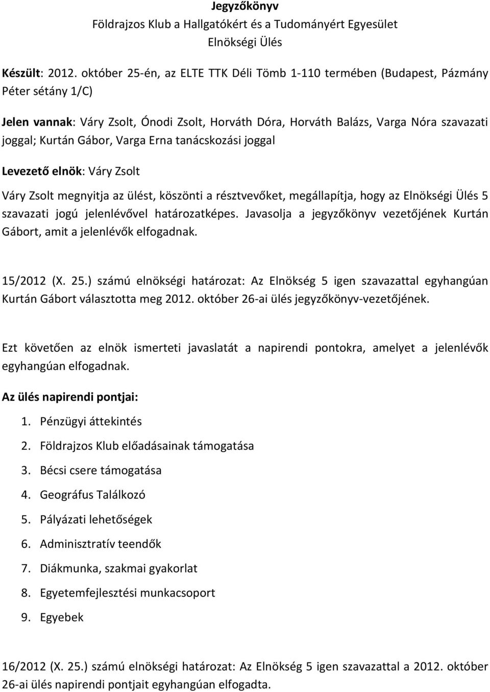 Gábor, Varga Erna tanácskozási joggal Levezető elnök: Váry Zsolt Váry Zsolt megnyitja az ülést, köszönti a résztvevőket, megállapítja, hogy az Elnökségi Ülés 5 szavazati jogú jelenlévővel