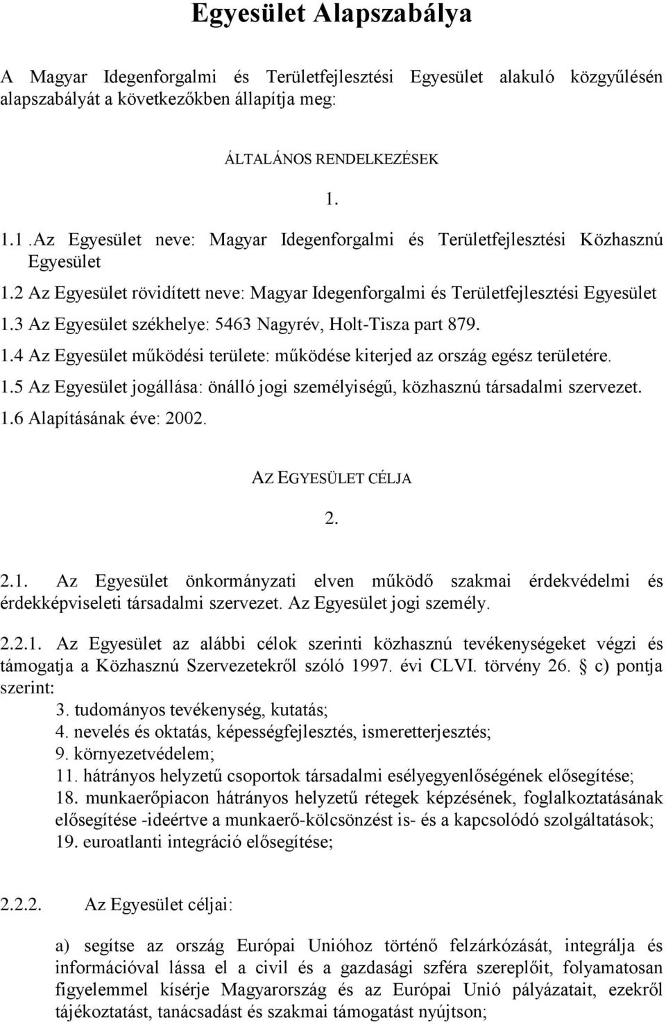 3 Az Egyesület székhelye: 5463 Nagyrév, Holt-Tisza part 879. 1.4 Az Egyesület működési területe: működése kiterjed az ország egész területére. 1.5 Az Egyesület jogállása: önálló jogi személyiségű, közhasznú társadalmi szervezet.