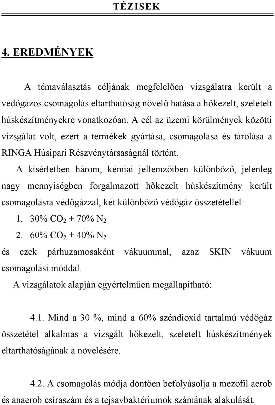 A kísérletben három, kémiai jellemzőiben különböző, jelenleg nagy mennyiségben forgalmazott hőkezelt húskészítmény került csomagolásra védőgázzal, két különböző védőgáz összetétellel: 1.