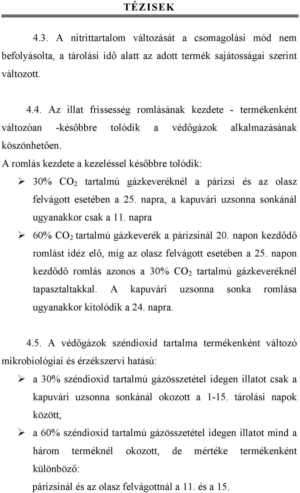 napra 60% CO 2 tartalmú gázkeverék a párizsinál 20. napon kezdődő romlást idéz elő, míg az olasz felvágott esetében a 25. napon kezdődő romlás azonos a 30% CO 2 tartalmú gázkeveréknél tapasztaltakkal.