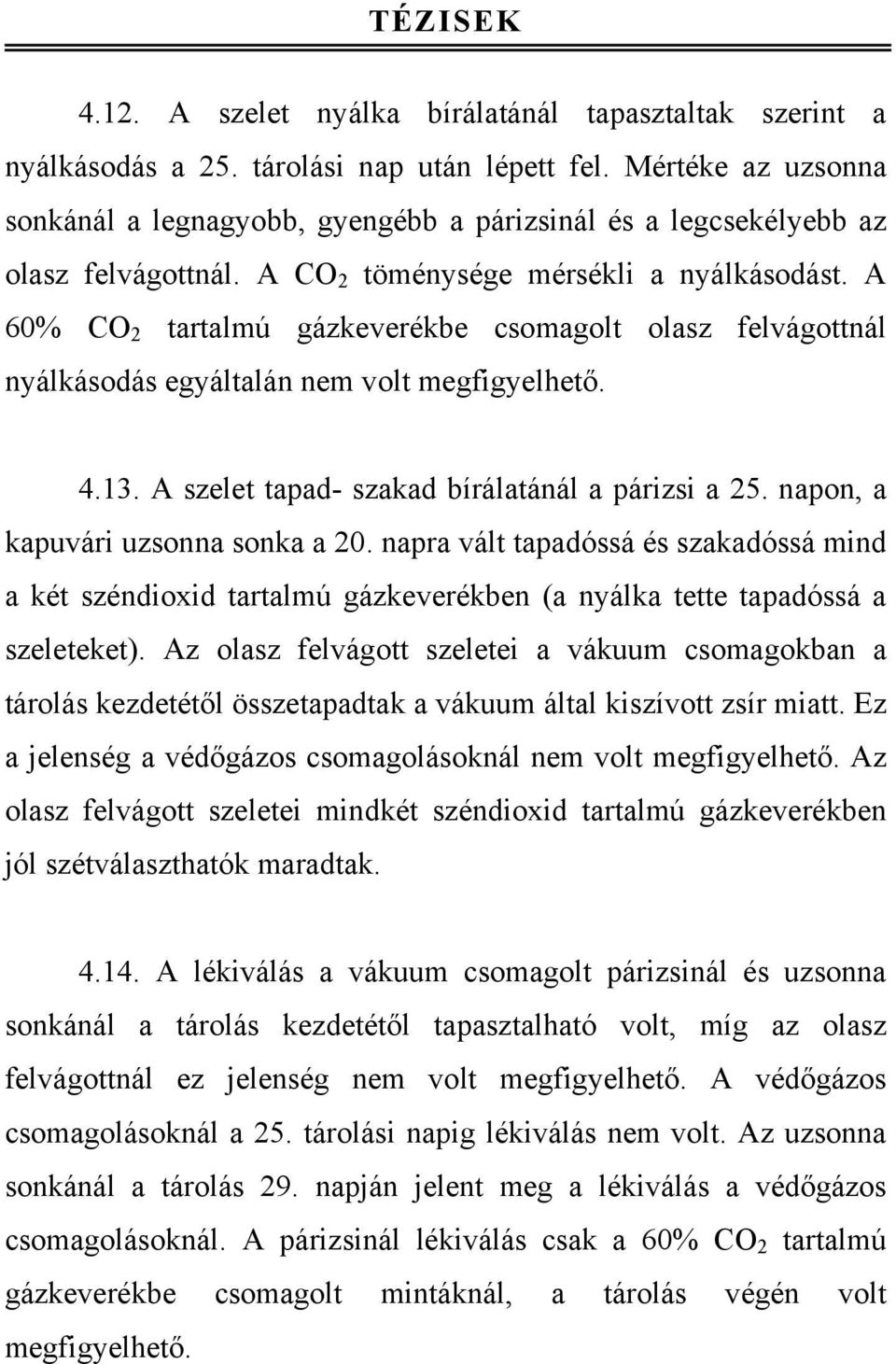 A 60% CO 2 tartalmú gázkeverékbe csomagolt olasz felvágottnál nyálkásodás egyáltalán nem volt megfigyelhető. 4.13. A szelet tapad- szakad bírálatánál a párizsi a 25.