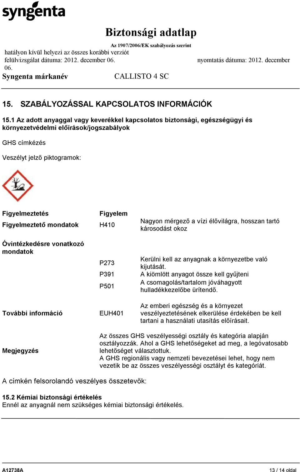 Óvintézkedésre vonatkozó mondatok További információ Figyelem H410 P273 P391 P501 EUH401 Nagyon mérgező a vízi élővilágra, hosszan tartó károsodást okoz Kerülni kell az anyagnak a környezetbe való