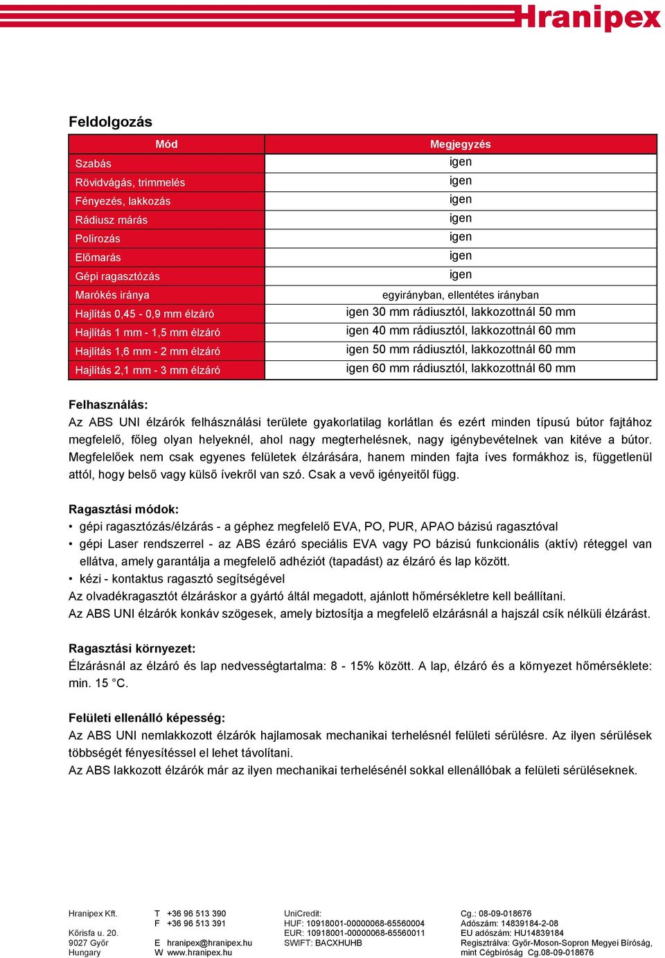 mm 60 mm rádiusztól, lakkozottnál 60 mm Felhasználás: Az ABS UNI élzárók felhásználási területe gyakorlatilag korlátlan és ezért minden típusú bútor fajtához megfelelő, főleg olyan helyeknél, ahol