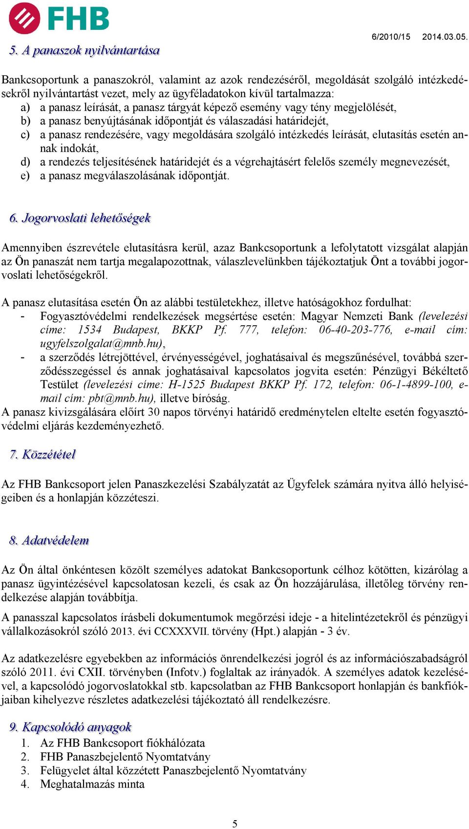 képező esemény vagy tény megjelölését, b) a panasz benyújtásának időpontját és válaszadási határidejét, c) a panasz rendezésére, vagy megoldására szolgáló intézkedés leírását, elutasítás esetén annak