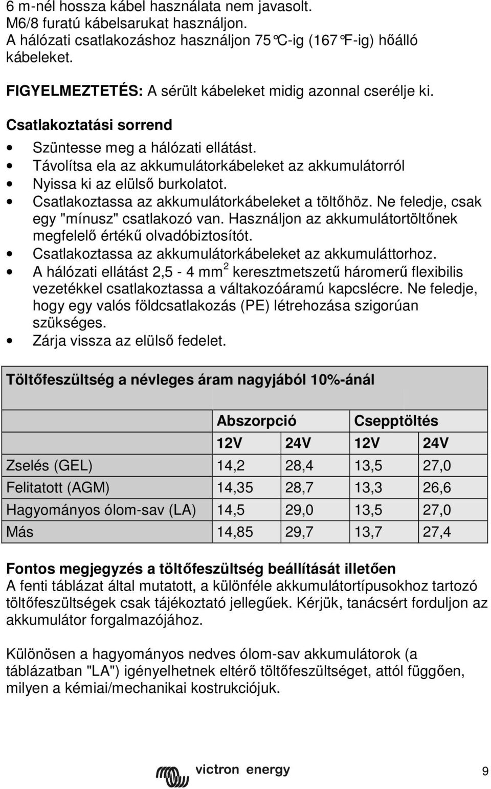 Távolítsa ela az akkumulátorkábeleket az akkumulátorról Nyissa ki az elülső burkolatot. Csatlakoztassa az akkumulátorkábeleket a töltőhöz. Ne feledje, csak egy "mínusz" csatlakozó van.