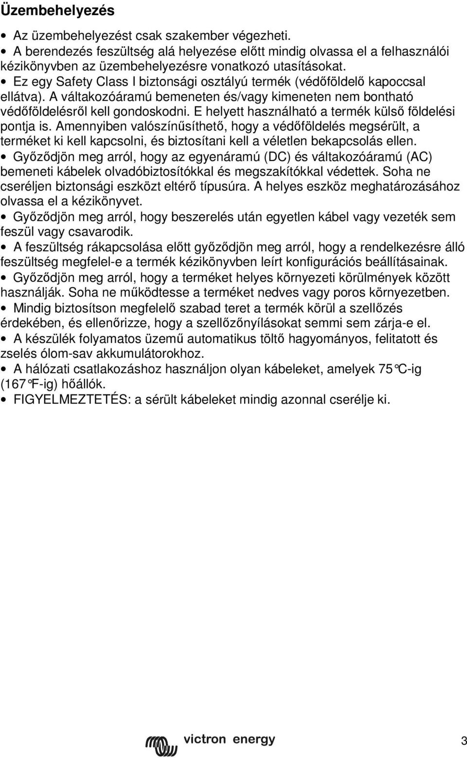 E helyett használható a termék külső földelési pontja is. Amennyiben valószínűsíthető, hogy a védőföldelés megsérült, a terméket ki kell kapcsolni, és biztosítani kell a véletlen bekapcsolás ellen.