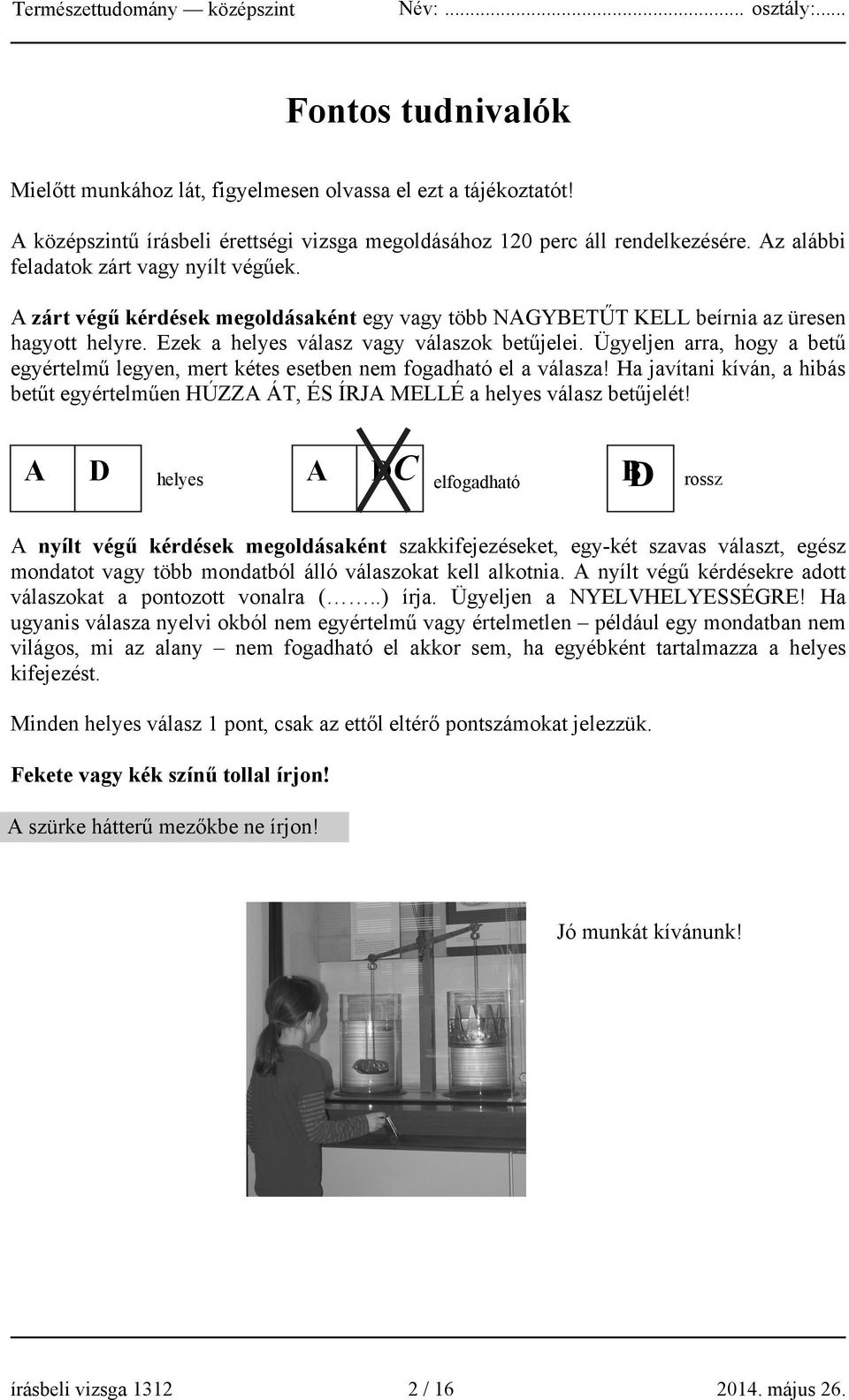 Ügyeljen arra, hogy a betű egyértelmű legyen, mert kétes esetben nem fogadható el a válasza! Ha javítani kíván, a hibás betűt egyértelműen HÚZZA ÁT, ÉS ÍRJA MELLÉ a helyes válasz betűjelét!