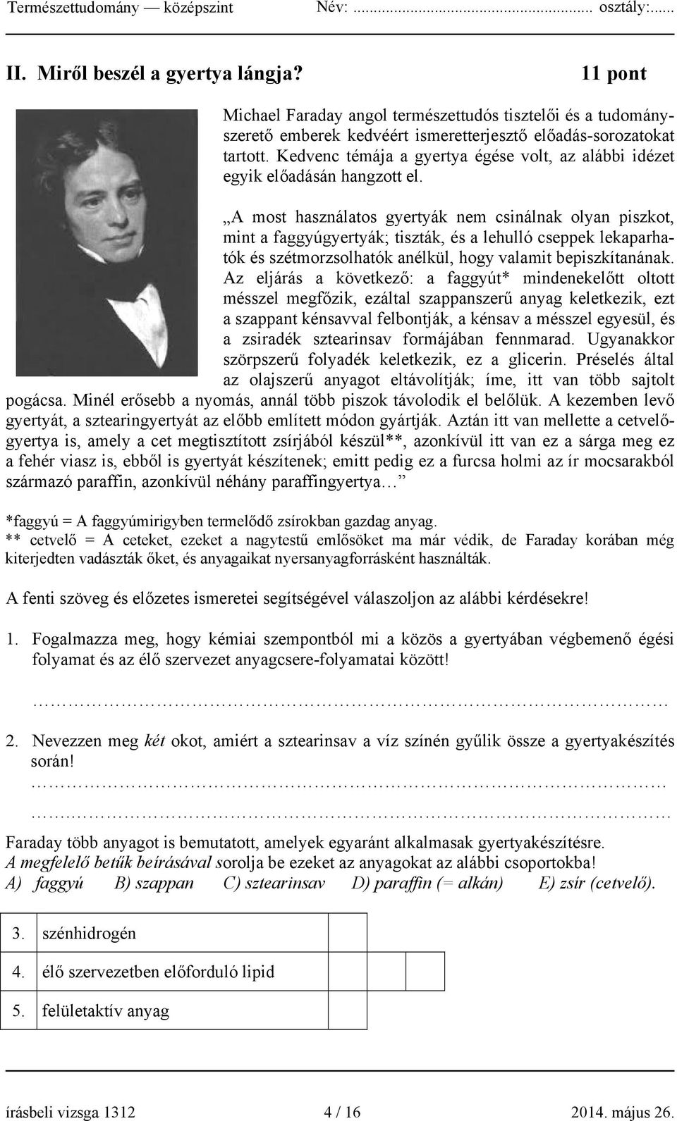A most használatos gyertyák nem csinálnak olyan piszkot, mint a faggyúgyertyák; tiszták, és a lehulló cseppek lekaparhatók és szétmorzsolhatók anélkül, hogy valamit bepiszkítanának.