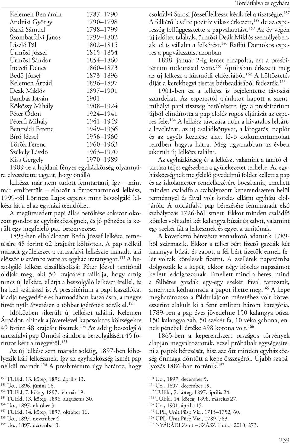 1956 1960 Török Ferenc 1960 1963 Székely László 1963 1970 Kiss Gergely 1970 1989 1989-re a hajdani fényes egyházközség olyannyira elveszítette tagjait, hogy önálló lelkészt már nem tudott