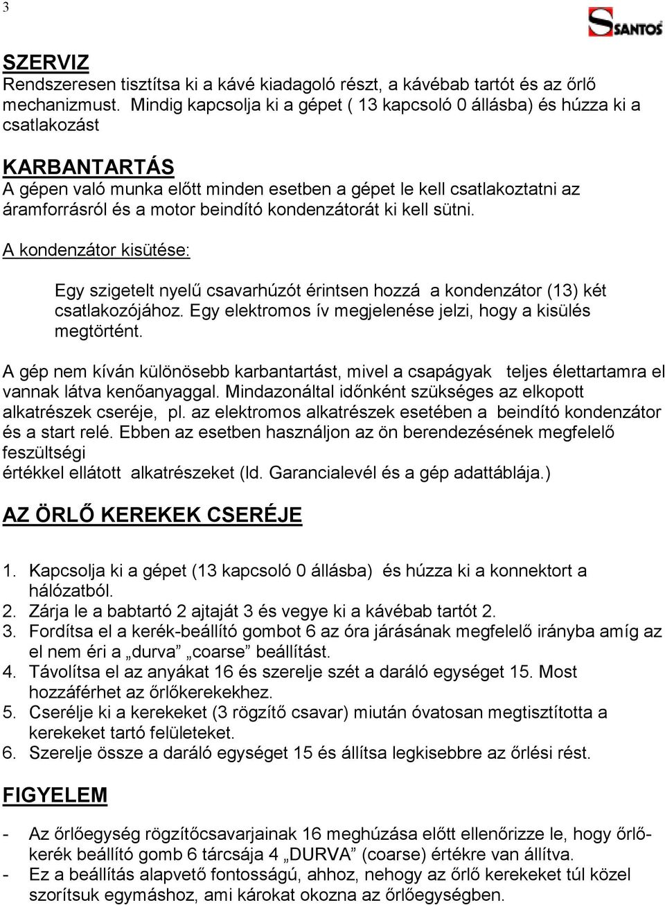 beindító kondenzátorát ki kell sütni. A kondenzátor kisütése: Egy szigetelt nyelű csavarhúzót érintsen hozzá a kondenzátor (13) két csatlakozójához.