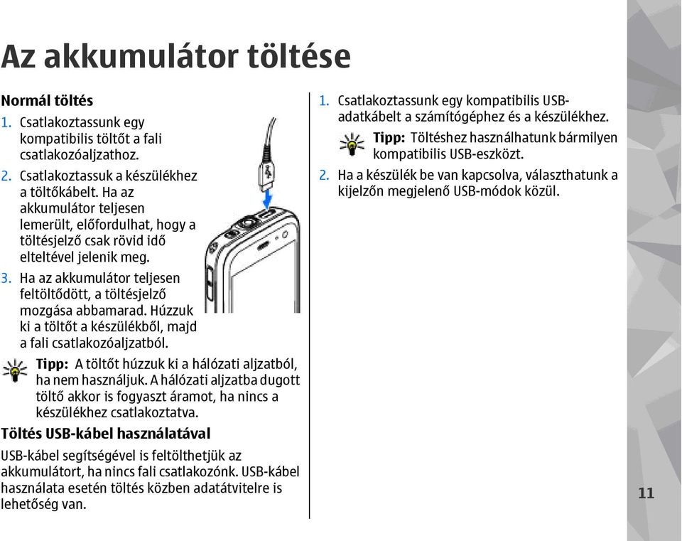 Húzzuk ki a töltőt a készülékből, majd a fali csatlakozóaljzatból. Tipp: A töltőt húzzuk ki a hálózati aljzatból, ha nem használjuk.