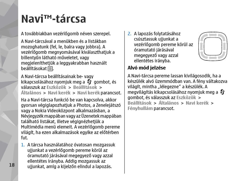 A Navi-tárcsa beállításainak be- vagy kikapcsolásához nyomjuk meg a gombot, és válasszuk az Eszközök > Beállítások > Általános > Navi kerék > Navi kerék parancsot.