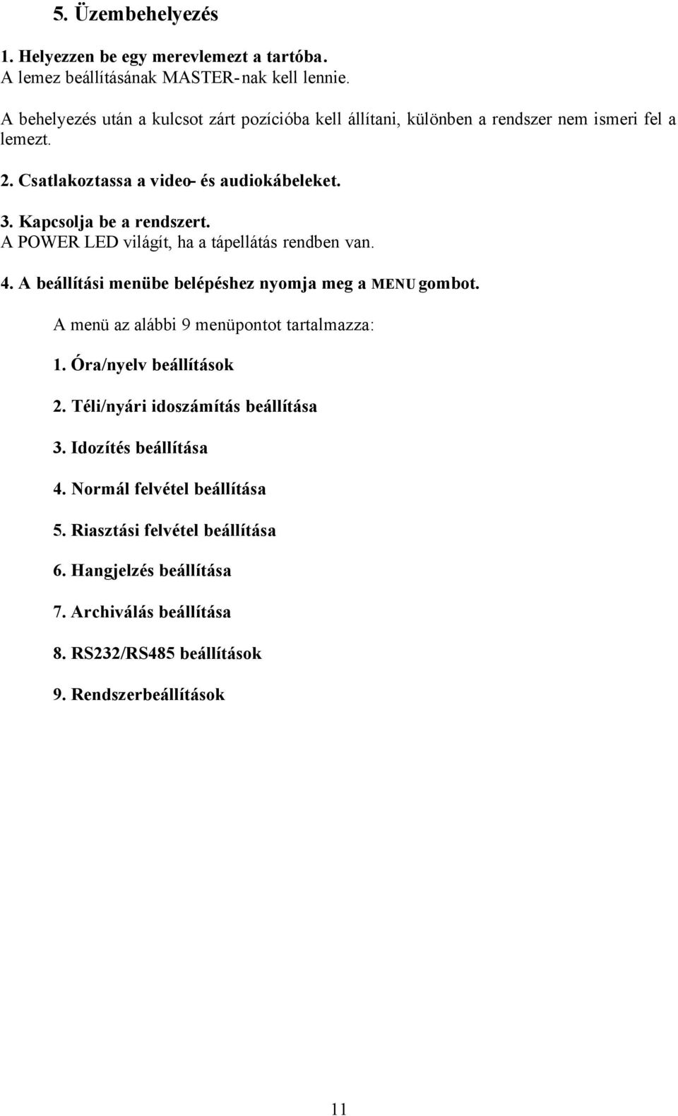 Kapcsolja be a rendszert. A POWER LED világít, ha a tápellátás rendben van. 4. A beállítási menübe belépéshez nyomja meg a MENU gombot.