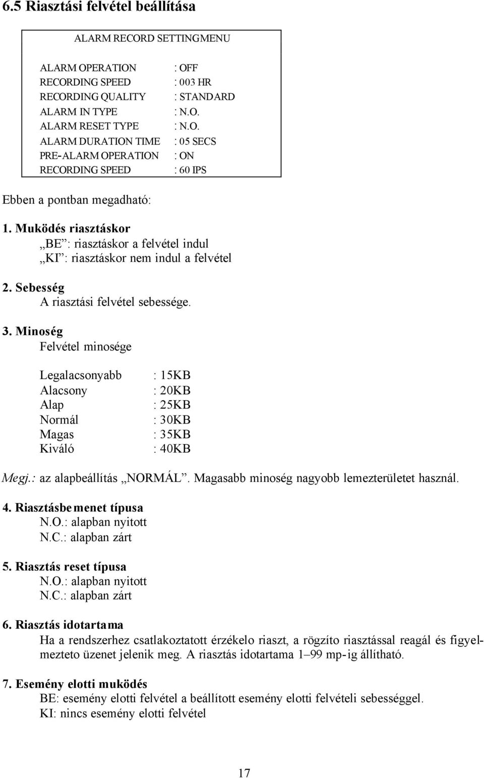 Sebesség A riasztási felvétel sebessége. 3. Minoség Felvétel minosége Legalacsonyabb Alacsony Alap Normál Magas Kiváló : 15KB : 20KB : 25KB : 30KB : 35KB : 40KB Megj.: az alapbeállítás NORMÁL.