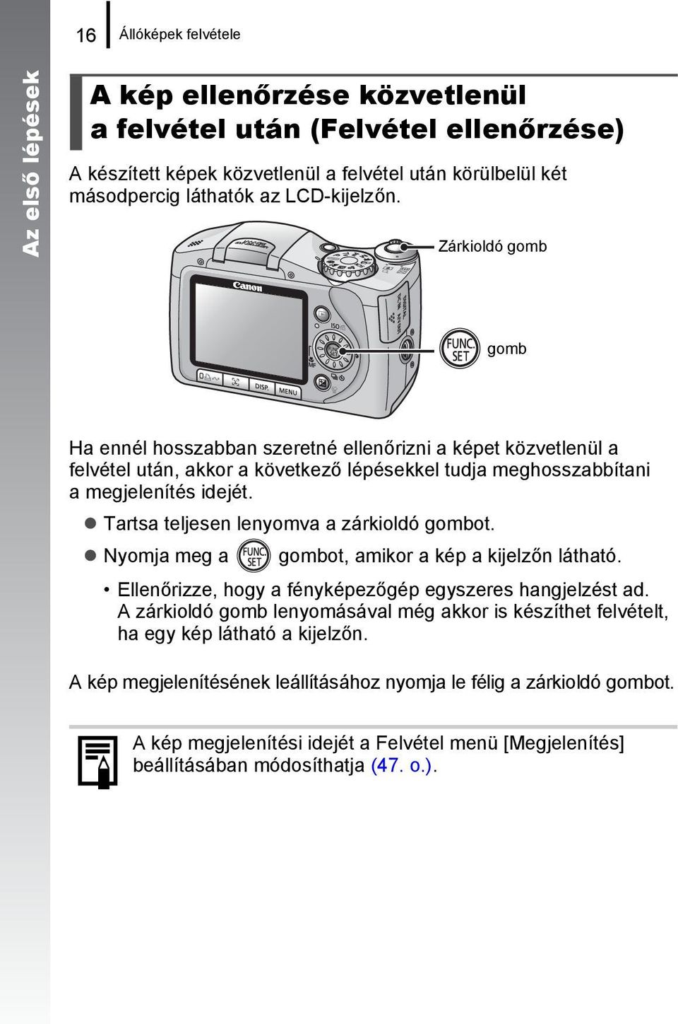 Tartsa teljesen lenyomva a zárkioldó gombot. Nyomja meg a gombot, amikor a kép a kijelzőn látható. Ellenőrizze, hogy a fényképezőgép egyszeres hangjelzést ad.