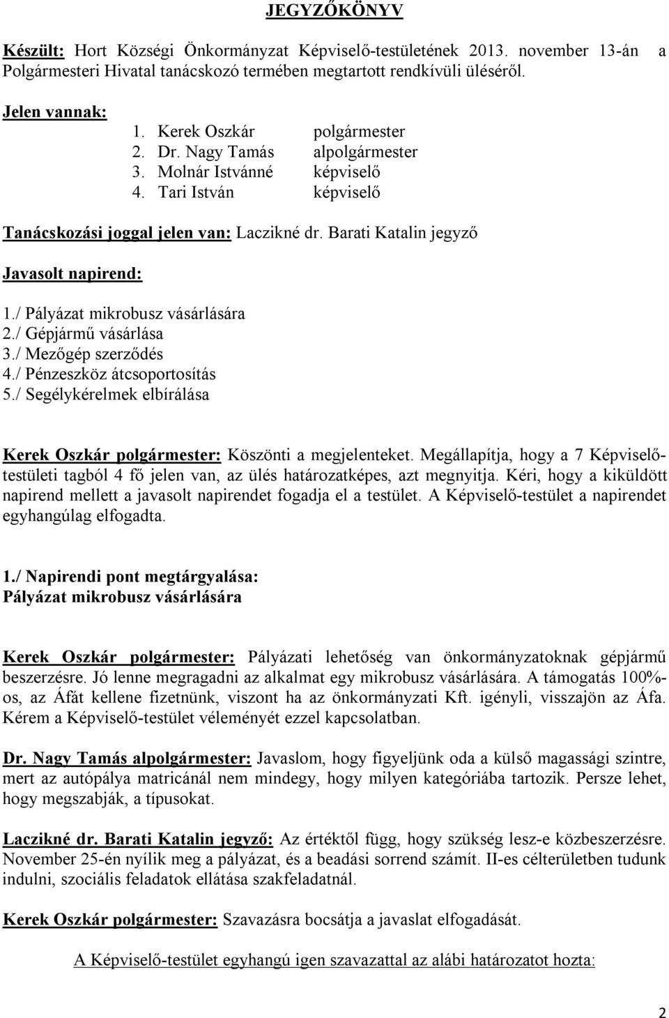/ Pályázat mikrobusz vásárlására 2./ Gépjármű vásárlása 3./ Mezőgép szerződés 4./ Pénzeszköz átcsoportosítás 5./ Segélykérelmek elbírálása Kerek Oszkár polgármester: Köszönti a megjelenteket.