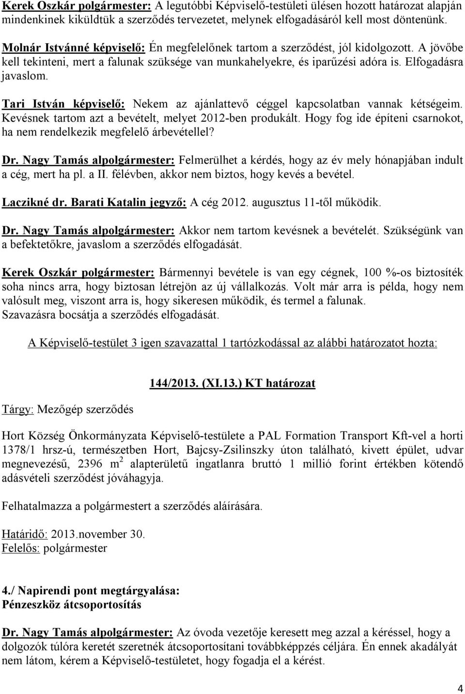 Tari István képviselő: Nekem az ajánlattevő céggel kapcsolatban vannak kétségeim. Kevésnek tartom azt a bevételt, melyet 2012-ben produkált.