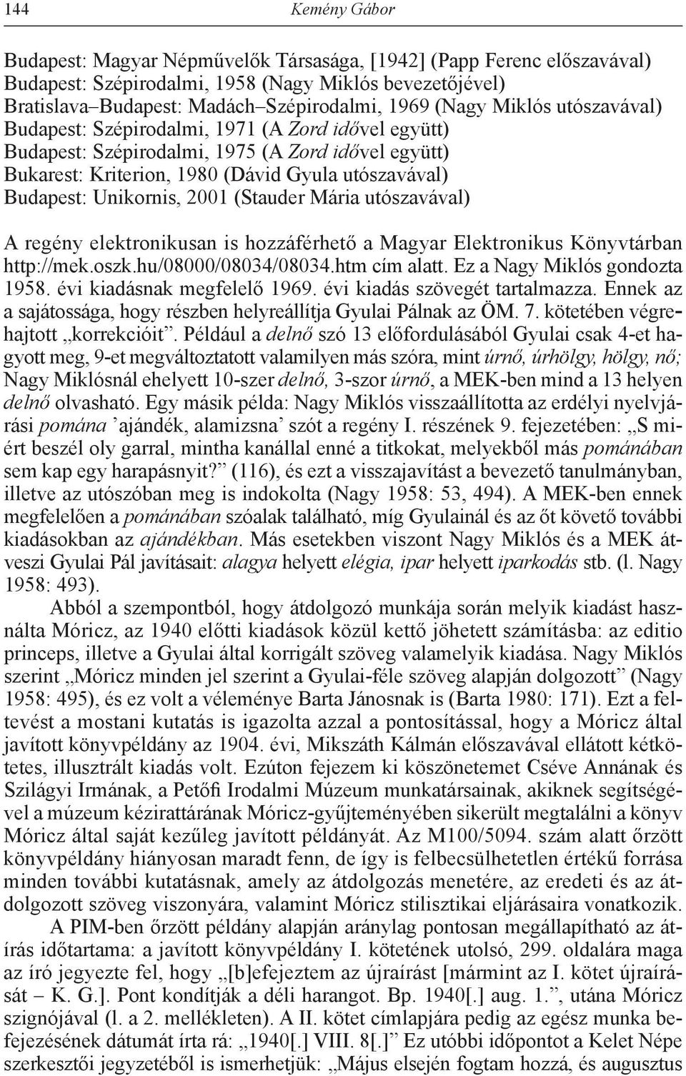 2001 (Stauder Mária utószavával) A regény elektronikusan is hozzáférhető a Magyar Elektronikus Könyvtárban http://mek.oszk.hu/08000/08034/08034.htm cím alatt. Ez a Nagy Miklós gondozta 1958.