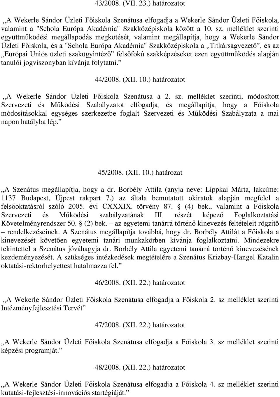 Uniós üzleti szakügyintéző felsőfokú szakképzéseket ezen együttműködés alapján tanulói jogviszonyban kívánja folytatni. 44/2008. (XII. 10.) határozatot A Wekerle Sándor Üzleti Főiskola Szenátusa a 2.