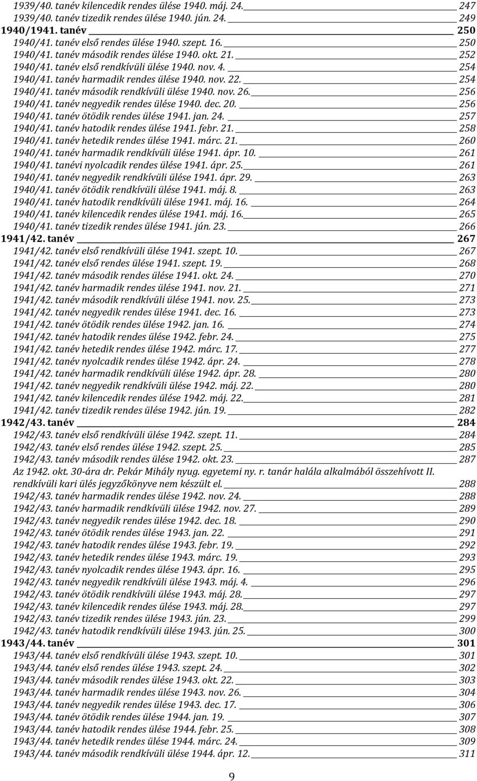 tanév negyedik rendes ülése 1940. dec. 20. 256 1940/41. tanév ötödik rendes ülése 1941. jan. 24. 257 1940/41. tanév hatodik rendes ülése 1941. febr. 21. 258 1940/41. tanév hetedik rendes ülése 1941.
