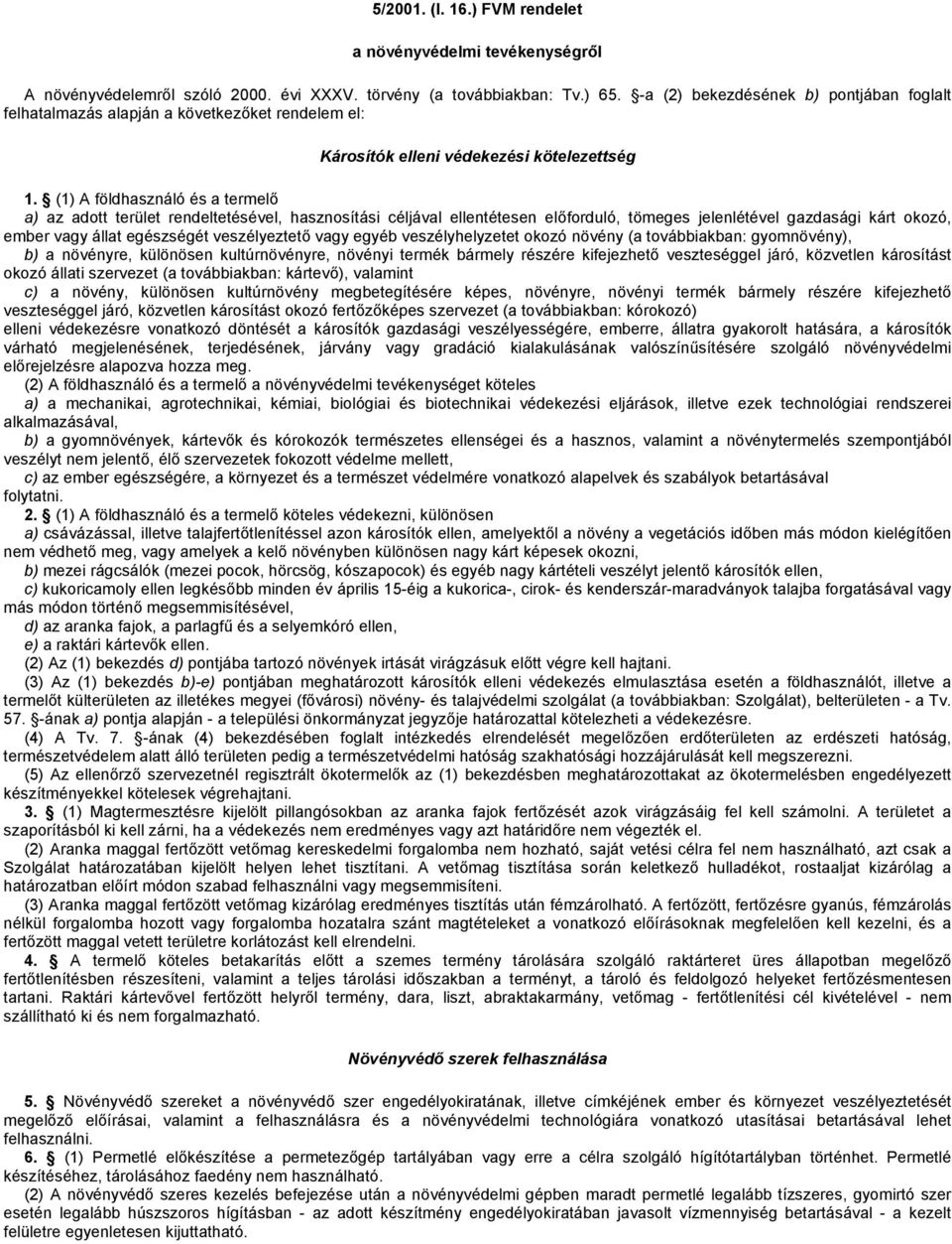 (1) A földhasználó és a termelő a) az adott terület rendeltetésével, hasznosítási céljával ellentétesen előforduló, tömeges jelenlétével gazdasági kárt okozó, ember vagy állat egészségét