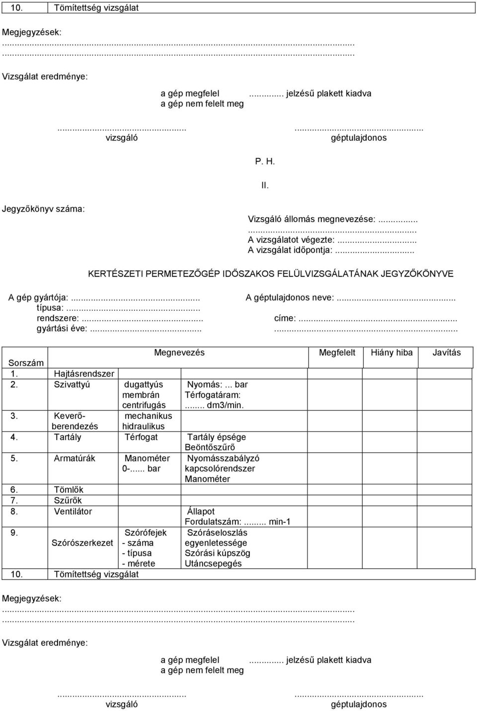 .. A géptulajdonos neve:... típusa:... rendszere:... címe:... gyártási éve:...... Megnevezés Megfelelt Hiány hiba Javítás Sorszám 1. Hajtásrendszer 2. Szivattyú dugattyús membrán centrifugás Nyomás:.