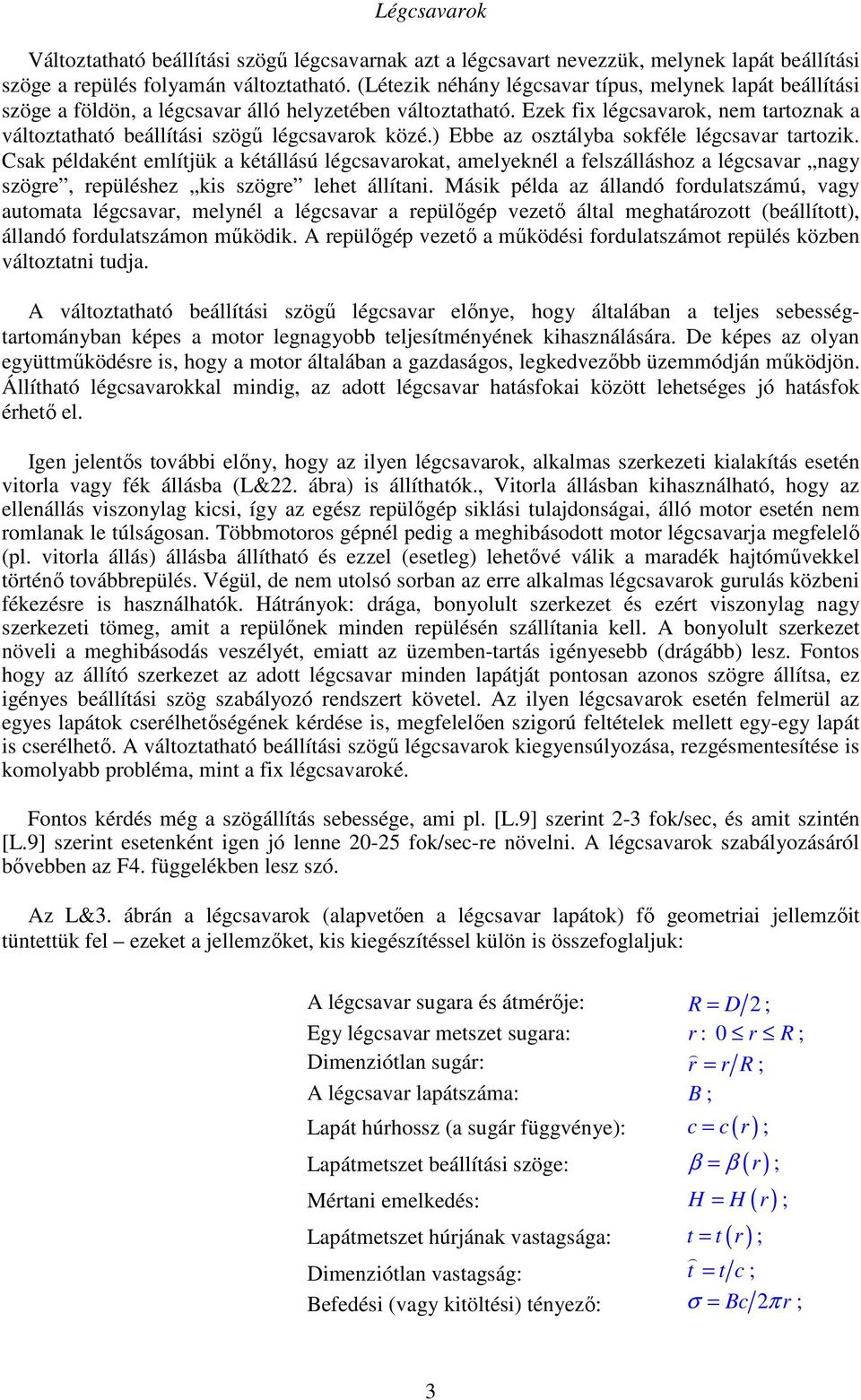 Ezek fix légcsavarok, nem tartoznak a változtatható beállítási szögű légcsavarok közé.) Ebbe az osztályba sokféle légcsavar tartozik.