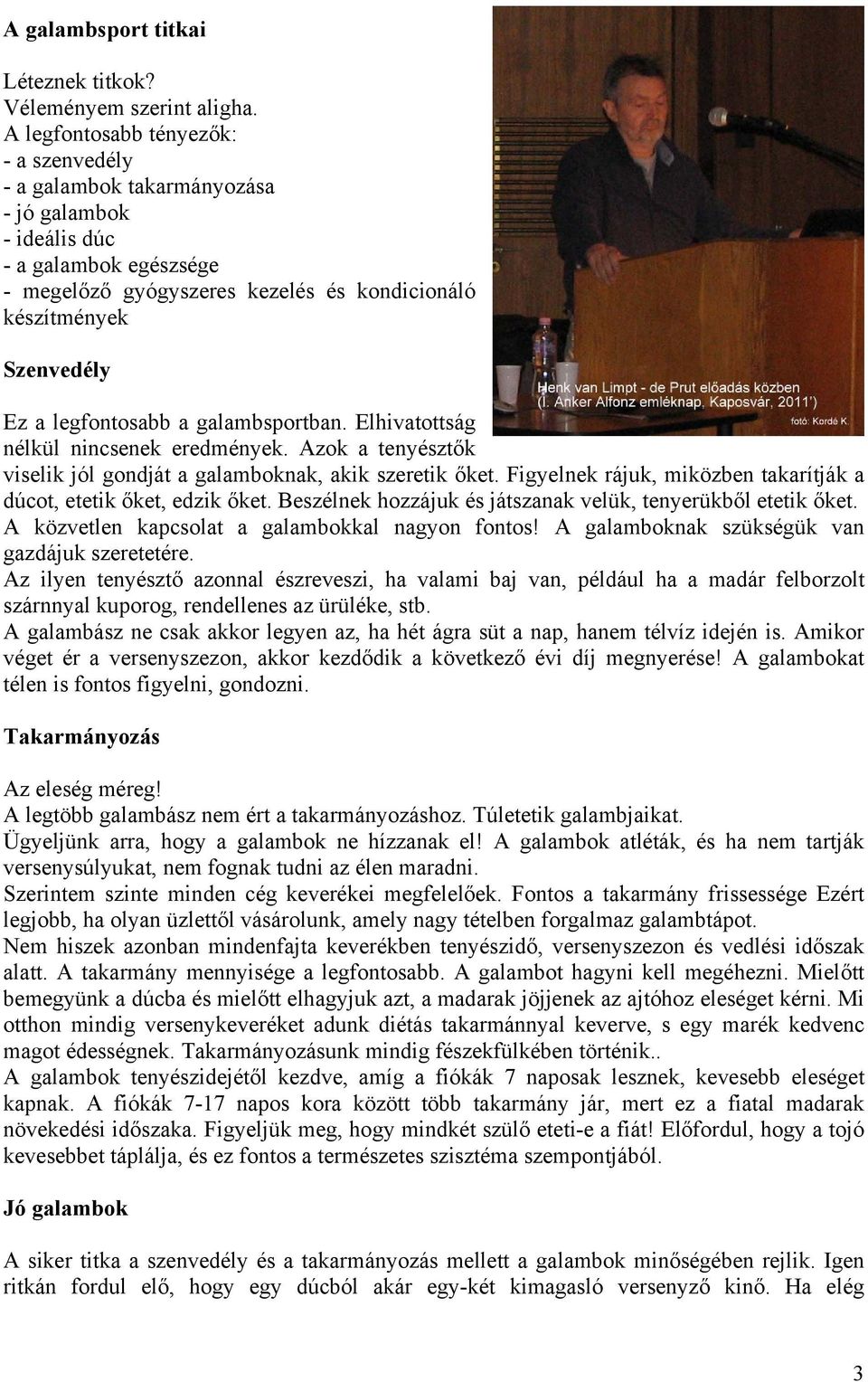 legfontosabb a galambsportban. Elhivatottság nélkül nincsenek eredmények. Azok a tenyésztők viselik jól gondját a galamboknak, akik szeretik őket.