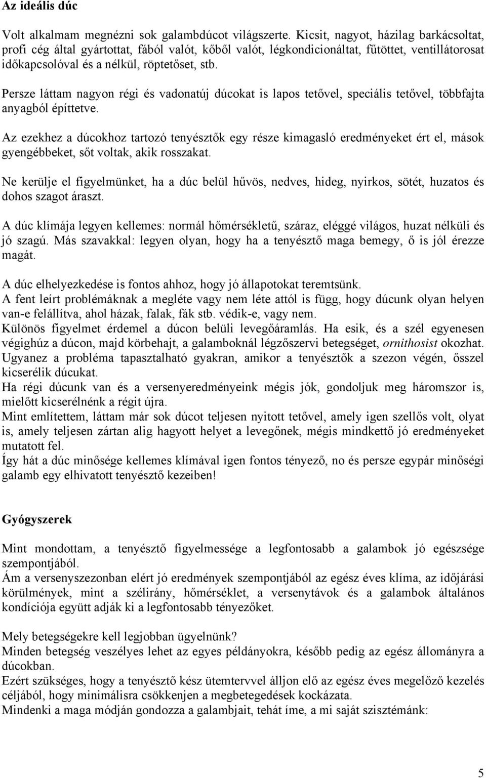 Persze láttam nagyon régi és vadonatúj dúcokat is lapos tetővel, speciális tetővel, többfajta anyagból építtetve.