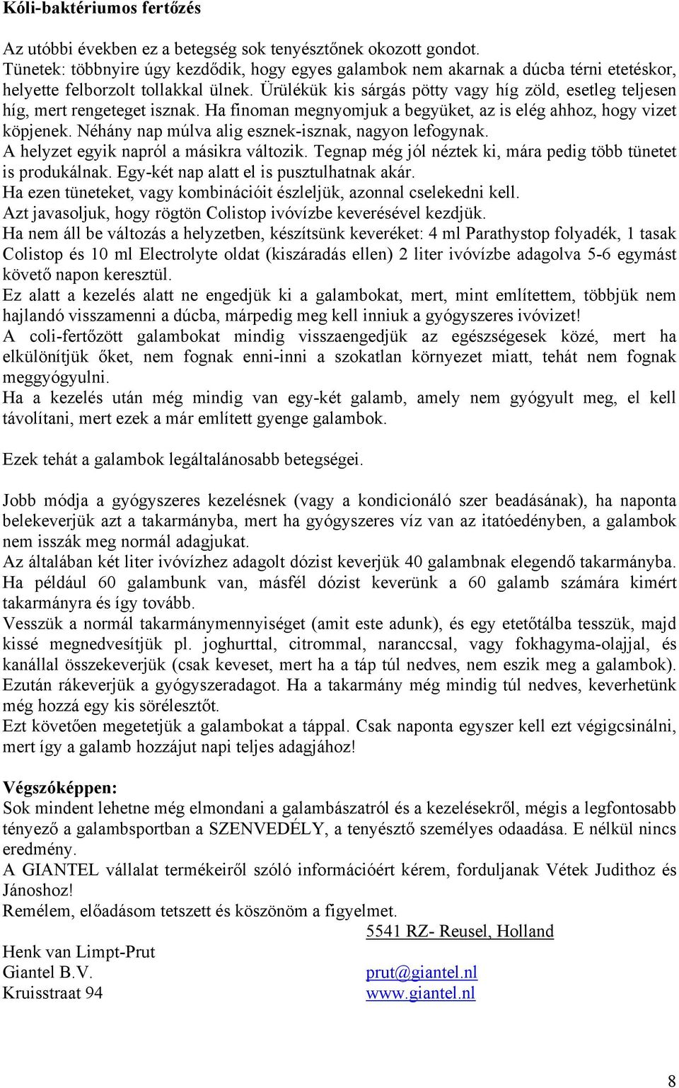Ürülékük kis sárgás pötty vagy híg zöld, esetleg teljesen híg, mert rengeteget isznak. Ha finoman megnyomjuk a begyüket, az is elég ahhoz, hogy vizet köpjenek.