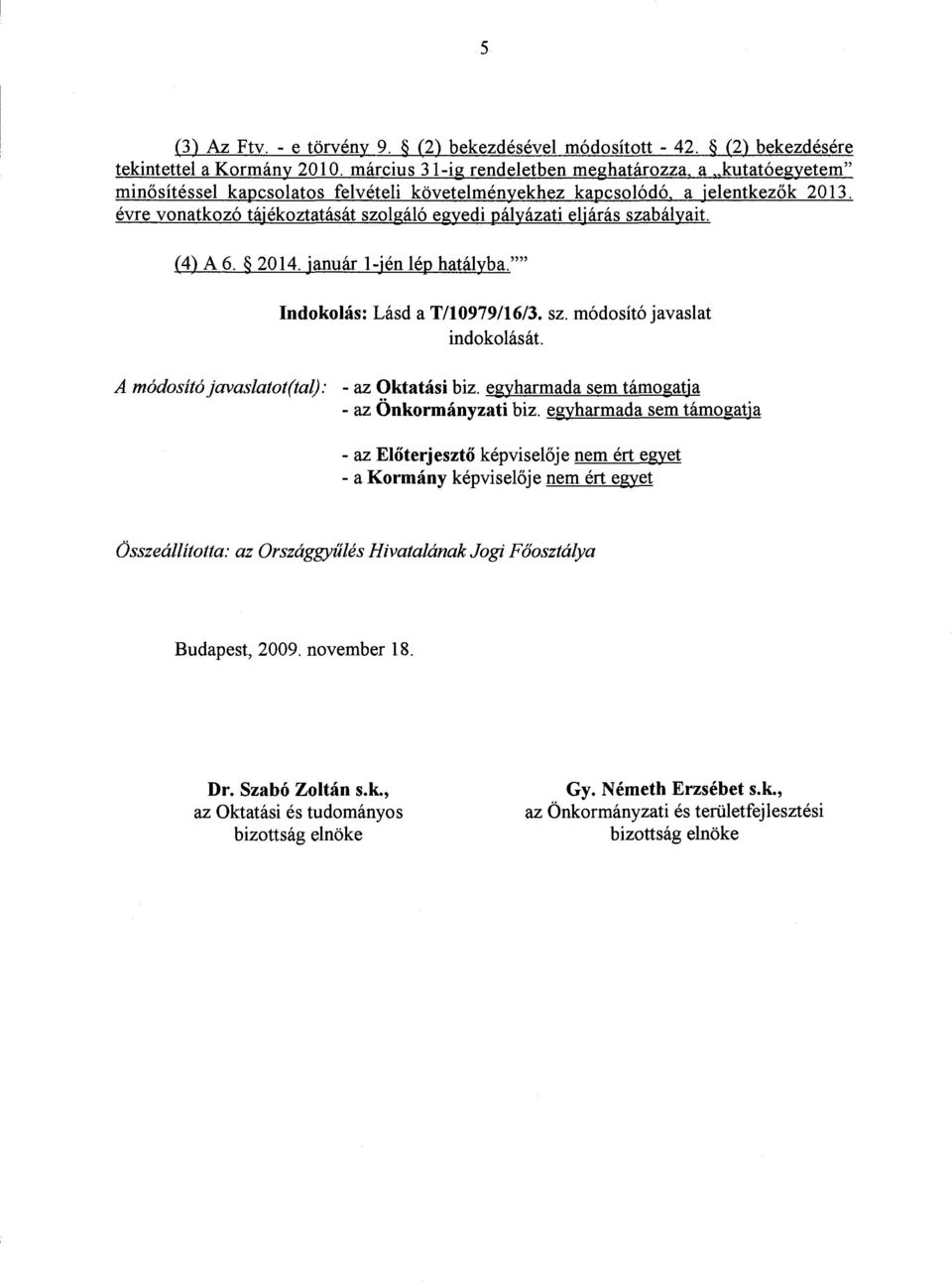 évre vonatkozó tájékoztatását szolgáló egyedi pályázati eljárás szabályait. (4) A 6. 2014.január 1 jén lép hatályba."" Indokolás : Lásd a T/10979/16/3. sz. módosító javaslat - az El őterjesztő képviselője nem ért egyet Összeállította : az Országgyűlés Hivatalának Jogi Főosztálya Budapest, 2009.