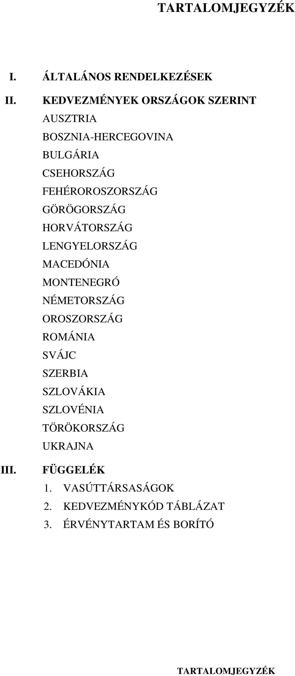 GÖRÖGORSZÁG HORVÁTORSZÁG LENGYELORSZÁG MACEDÓNIA MONTENEGRÓ NÉMETORSZÁG OROSZORSZÁG ROMÁNIA SVÁJC