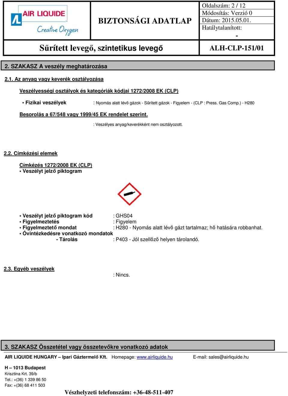 0 Besorolás a 67/548 vagy 1999/45 EK rendelet szerint. : Veszélyes anyag/keverékként nem osztályozott. 2.