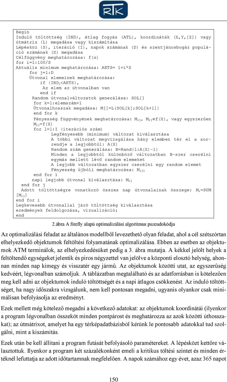 útvoalváltozatok geerálása: SOL[] for k=1:elemszám+1 Útvoalhosszak megadása: M[]=L(SOL[k];SOL[k+1]) ed for k Féyesség függvéyéek meghatározása: M ij, M ij f(x), vagy egyszerűe M ij=f(x) for l=1:i