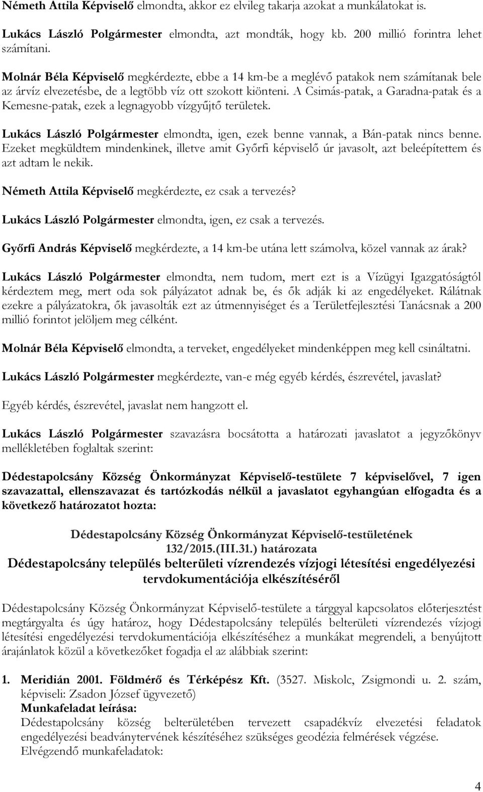 A Csimás-patak, a Garadna-patak és a Kemesne-patak, ezek a legnagyobb vízgyűjtő területek. Lukács László Polgármester elmondta, igen, ezek benne vannak, a Bán-patak nincs benne.
