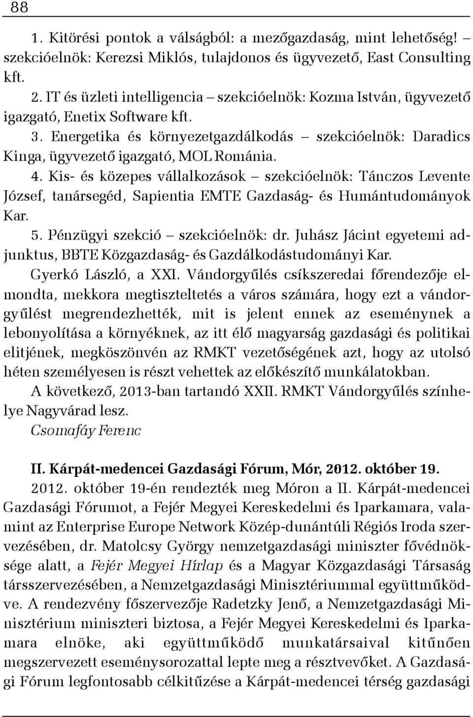 Kis- és közepes vállalkozások szekcióelnök: Tánczos Levente József, tanársegéd, Sapientia EMTE Gazdaság- és Humántudományok Kar. 5. Pénzügyi szekció szekcióelnök: dr.