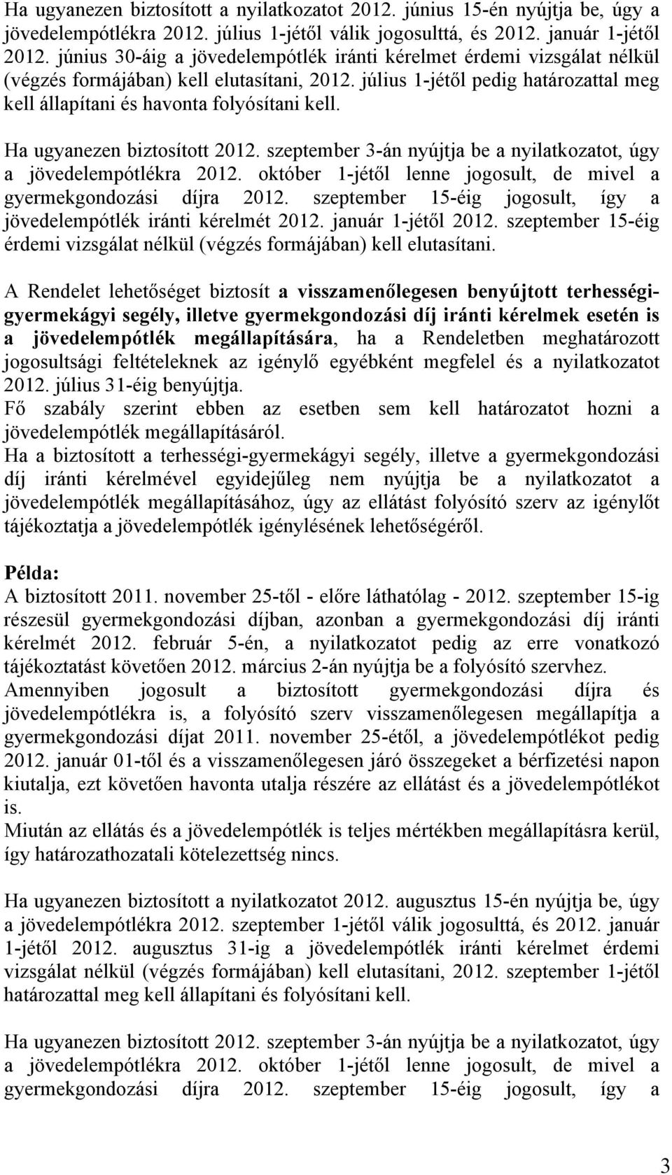 Ha ugyanezen biztosított 2012. szeptember 3-án nyújtja be a nyilatkozatot, úgy a jövedelempótlékra 2012. október 1-jétől lenne jogosult, de mivel a gyermekgondozási díjra 2012.