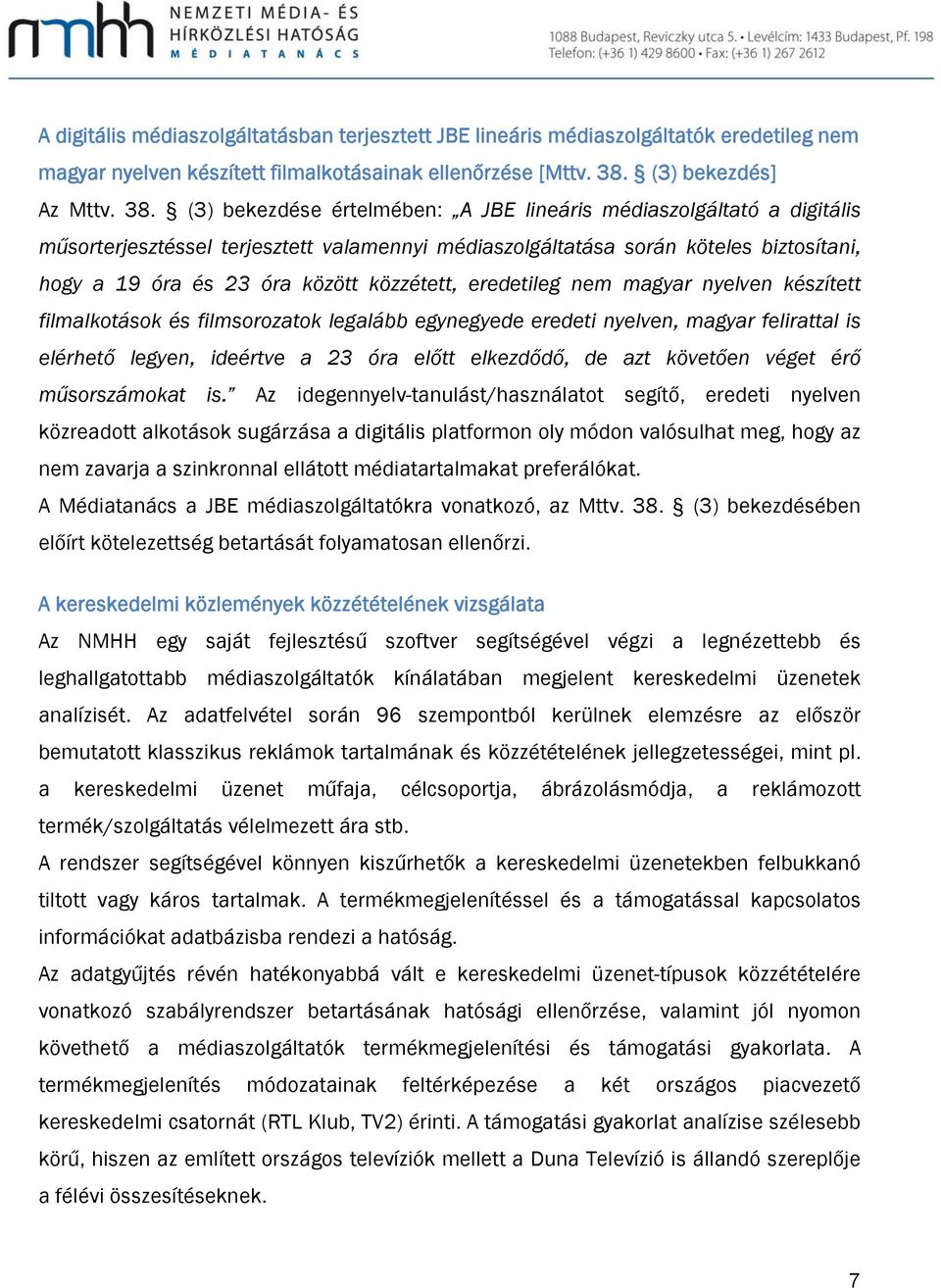 (3) bekezdése értelmében: A JBE lineáris médiaszolgáltató a digitális műsorterjesztéssel terjesztett valamennyi médiaszolgáltatása során köteles biztosítani, hogy a 19 óra és 23 óra között közzétett,