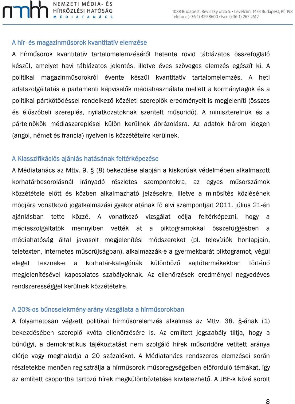 A heti adatszolgáltatás a parlamenti képviselők médiahasználata mellett a kormánytagok és a politikai pártkötődéssel rendelkező közéleti szereplők eredményeit is megjeleníti (összes és élőszóbeli