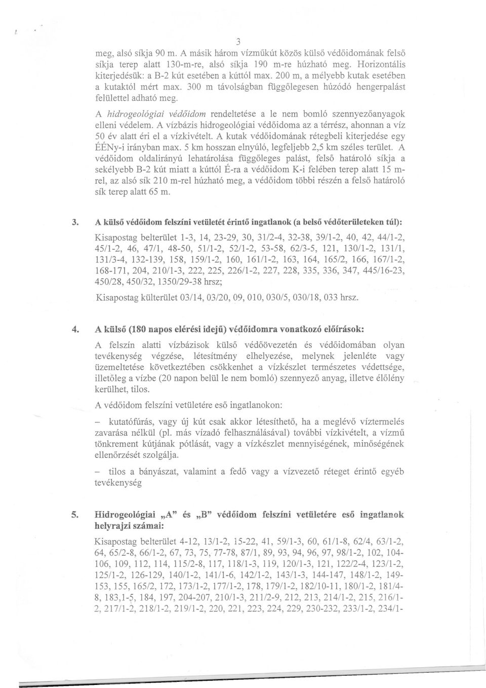 A hidrogeológiai védoidom rendeltetése a le nem bomló szennyezoanyagok elleni védelem. A vízbázis hidrogeológiai védoidoma az a térrész, ahonnan a víz 50 év alatt éri el a vízkivételt.