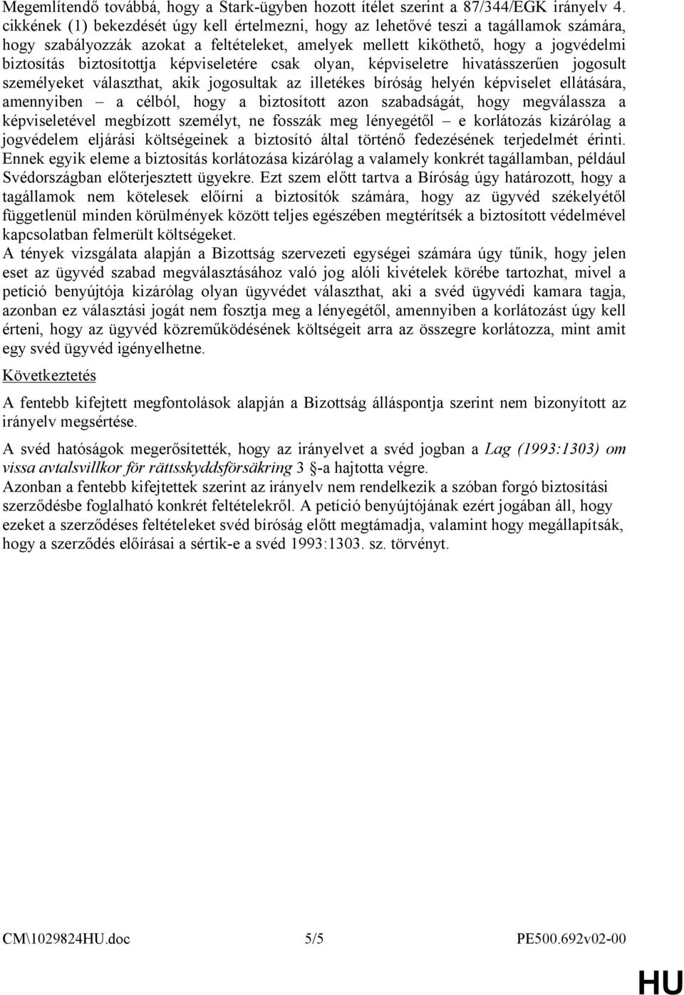 biztosítottja képviseletére csak olyan, képviseletre hivatásszerűen jogosult személyeket választhat, akik jogosultak az illetékes bíróság helyén képviselet ellátására, amennyiben a célból, hogy a