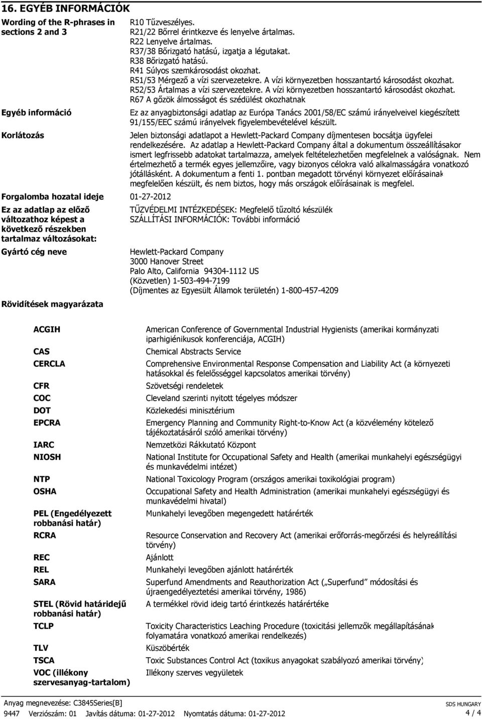 R38 Bırizgató hatású. R41 Súlyos szemkárosodást okozhat. R51/53 Mérgezı a vízi szervezetekre. A vízi környezetben hosszantartó károsodást okozhat. R52/53 Ártalmas a vízi szervezetekre.