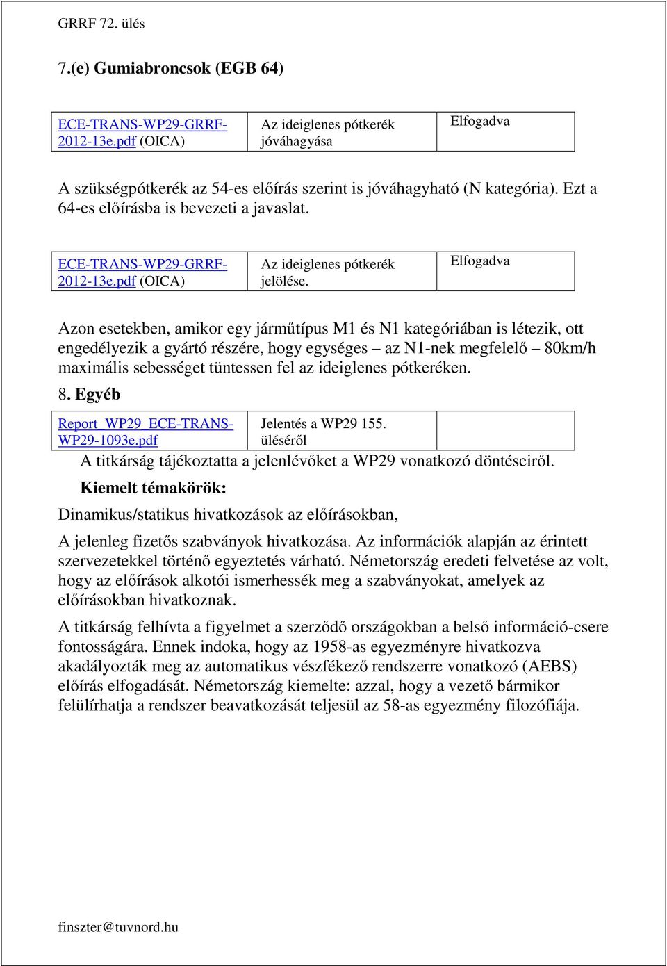 Elfogadva Azon esetekben, amikor egy járműtípus M1 és N1 kategóriában is létezik, ott engedélyezik a gyártó részére, hogy egységes az N1-nek megfelelő 80km/h maximális sebességet tüntessen fel az