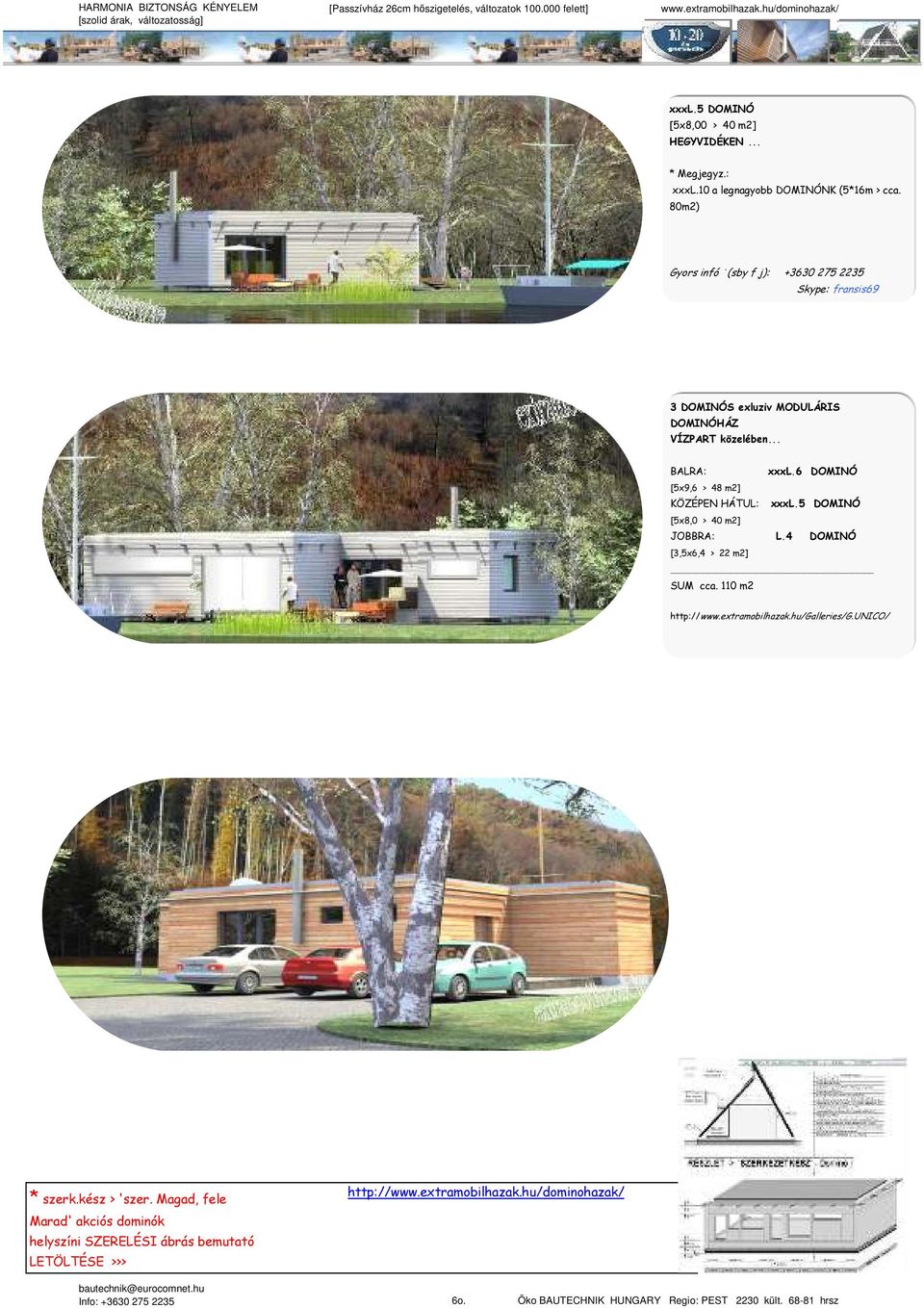 6 DOMINÓ [5x9,6 > 48 m2] KÖZÉPEN HÁTUL: xxxl.5 DOMINÓ [5x8,0 > 40 m2] JOBBRA: L.4 DOMINÓ [3,5x6,4 > 22 m2] SUM cca. 110 m2 http://www.extramobilhazak.