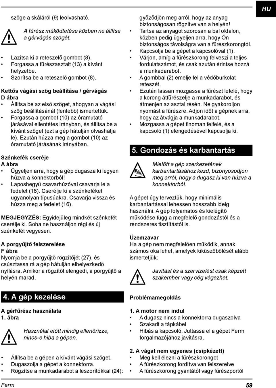Forgassa a gombot (10) az óramutató járásával ellentétes irányban, és állítsa be a kívánt szöget (ezt a gép hátulján olvashatja le). Ezután húzza meg a gombot (10) az óramutató járásának irányában.